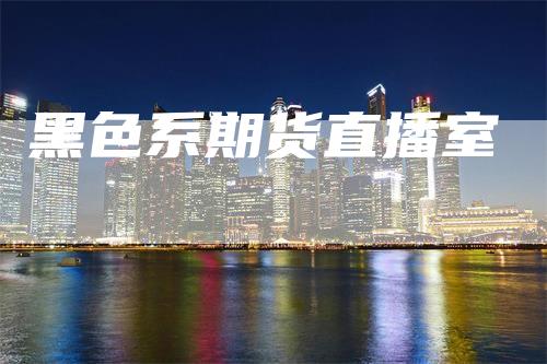 黑色系期货直播室
