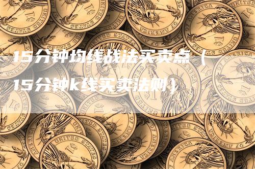 15分钟均线战法买卖点（15分钟k线买卖法则）
