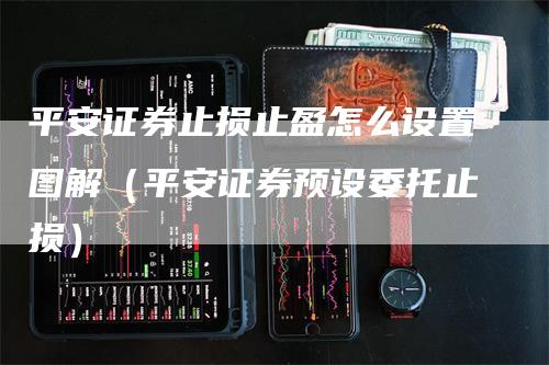 平安证券止损止盈怎么设置图解（平安证券预设委托止损）