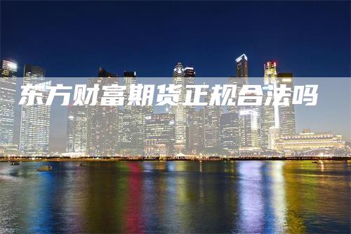 东方财富期货正规合法吗
