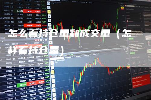 怎么看持仓量和成交量（怎样看持仓量）