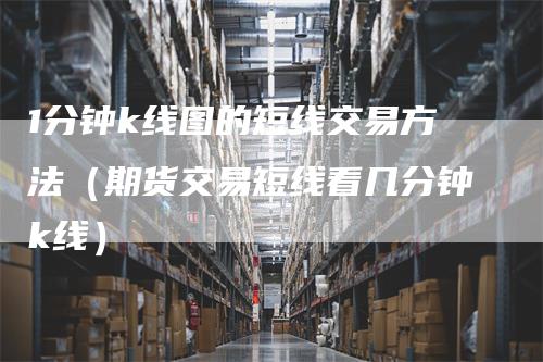 1分钟k线图的短线交易方法（期货交易短线看几分钟k线）