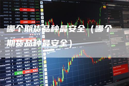 哪个期货品种最安全（哪个期货品种最安全）