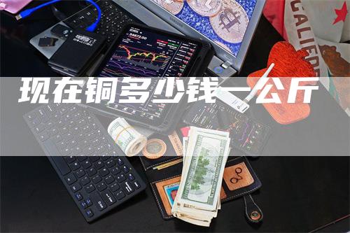现在铜多少钱一公斤