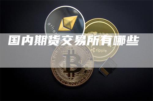 国内期货交易所有哪些