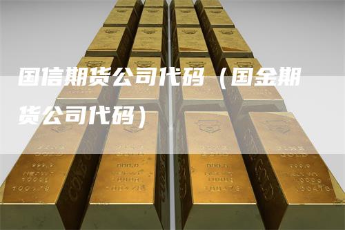 国信期货公司代码（国金期货公司代码）