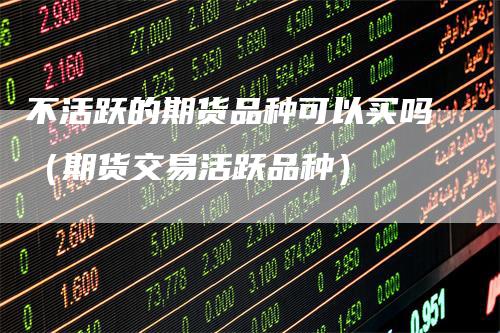 不活跃的期货品种可以买吗（期货交易活跃品种）