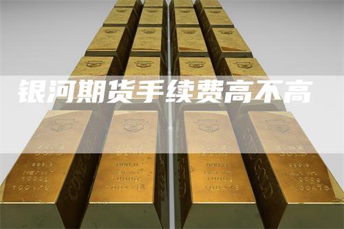 银河期货手续费高不高