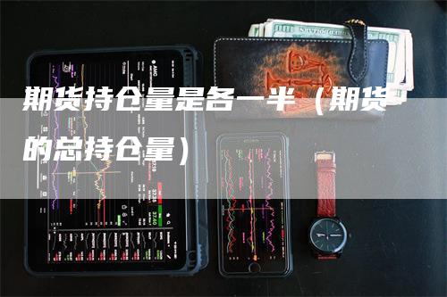 期货持仓量是各一半（期货的总持仓量）