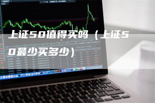 上证50值得买吗（上证50最少买多少）