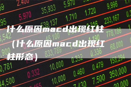 什么原因macd出现红柱（什么原因macd出现红柱形态）