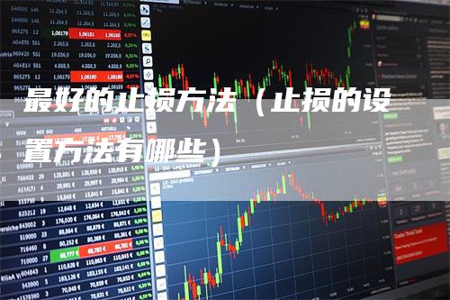 最好的止损方法（止损的设置方法有哪些）