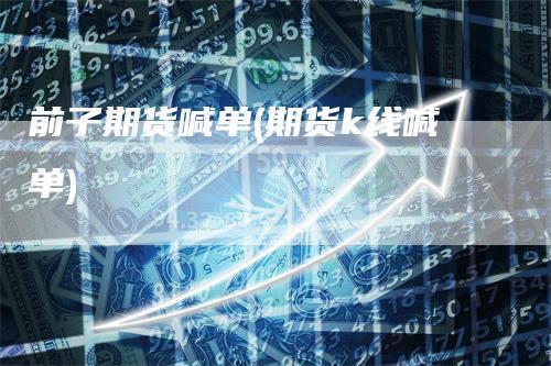 前子期货喊单(期货k线喊单)