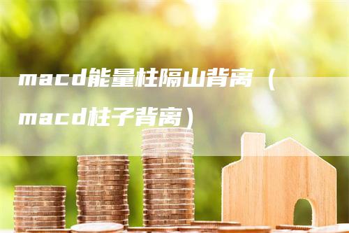 macd能量柱隔山背离（macd柱子背离）