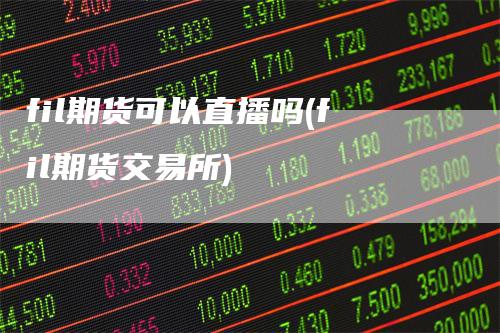 fil期货可以直播吗(fil期货交易所)