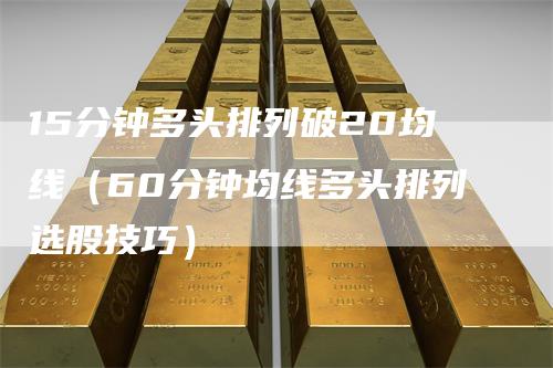 15分钟多头排列破20均线（60分钟均线多头排列选股技巧）
