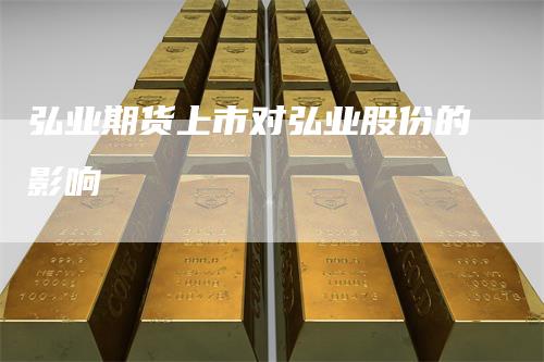 弘业期货上市对弘业股份的影响