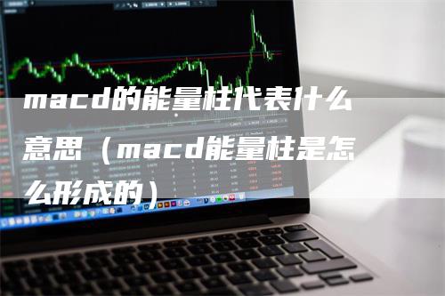macd的能量柱代表什么意思（macd能量柱是怎么形成的）