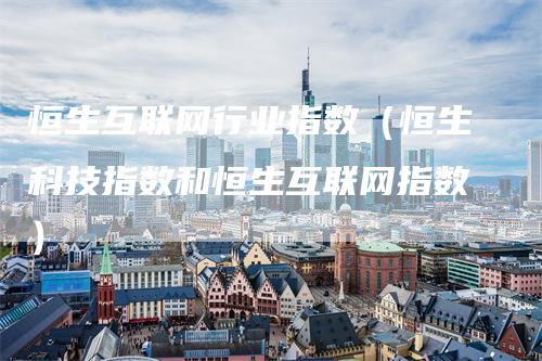 恒生互联网行业指数（恒生科技指数和恒生互联网指数）