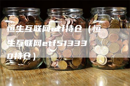 恒生互联网etf持仓（恒生互联网etf513330持仓）