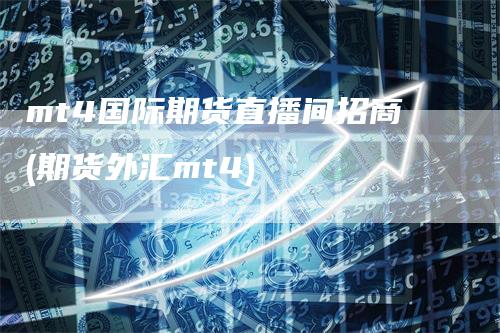 mt4国际期货直播间招商(期货外汇mt4)