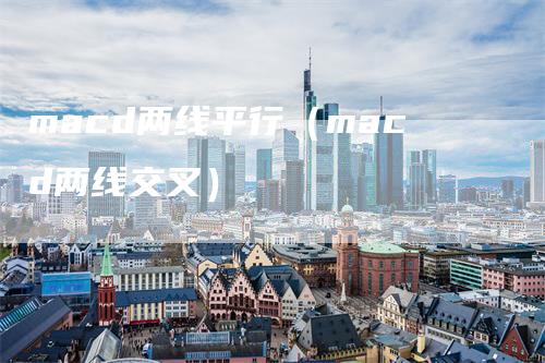 macd两线平行（macd两线交叉）