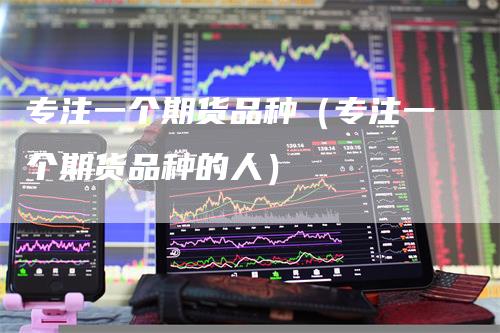 专注一个期货品种（专注一个期货品种的人）