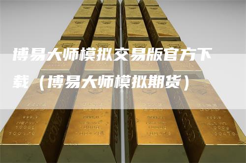 博易大师模拟交易版官方下载（博易大师模拟期货）