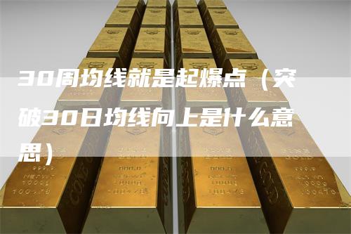 30周均线就是起爆点（突破30日均线向上是什么意思）