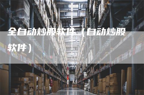 全自动炒股软件（自动炒股软件）