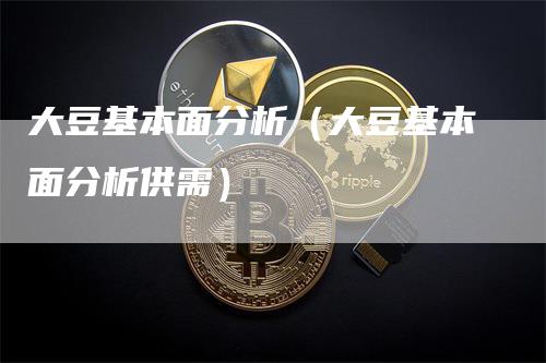 大豆基本面分析（大豆基本面分析供需）