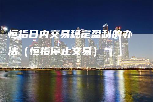 恒指日内交易稳定盈利的办法（恒指停止交易）