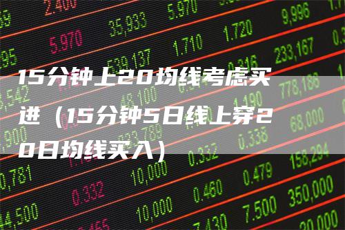 15分钟上20均线考虑买进（15分钟5日线上穿20日均线买入）