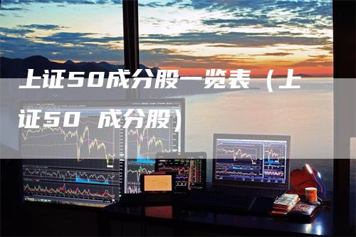 上证50成分股一览表（上证50 成分股）