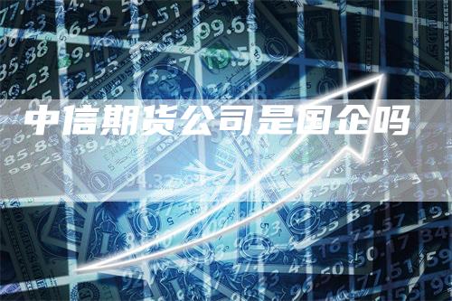 中信期货公司是国企吗