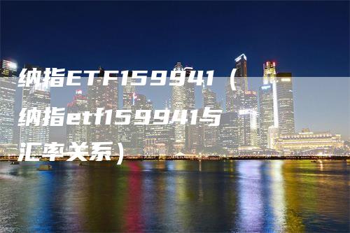 纳指ETF159941（纳指etf159941与汇率关系）