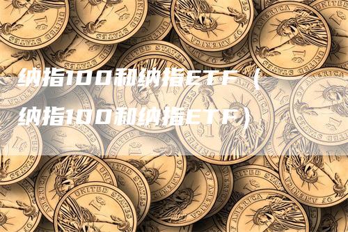 纳指100和纳指ETF（纳指100和纳指ETF）