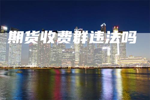 期货收费群违法吗