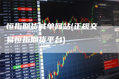 恒指期货喊单网站(正规交易恒指期货平台)