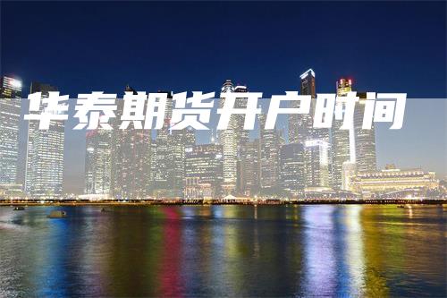 华泰期货开户时间