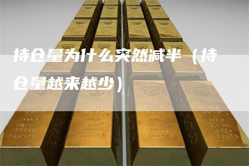 持仓量为什么突然减半（持仓量越来越少）