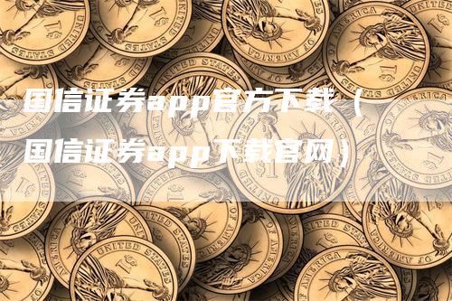 国信证券app官方下载（国信证券app下载官网）