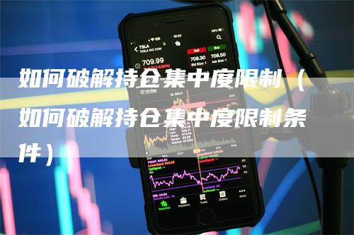 如何破解持仓集中度限制（如何破解持仓集中度限制条件）