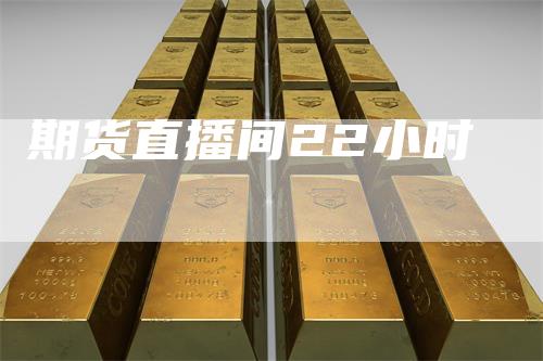 期货直播间22小时