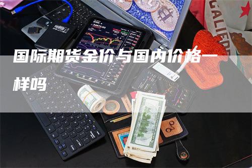国际期货金价与国内价格一样吗