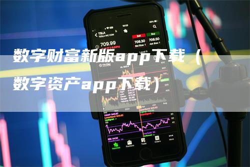 数字财富新版app下载（数字资产app下载）