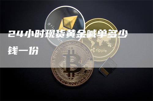 24小时现货黄金喊单多少钱一份