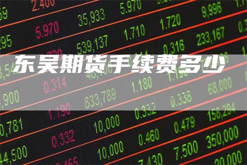 东吴期货手续费多少