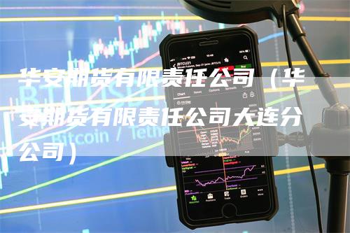华安期货有限责任公司（华安期货有限责任公司大连分公司）