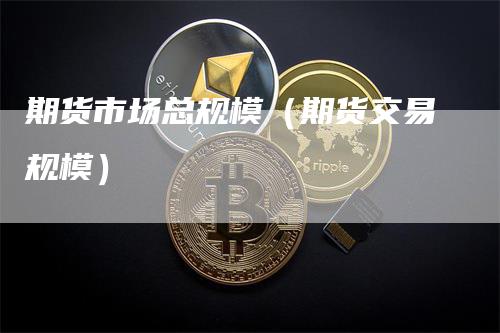 期货市场总规模（期货交易规模）